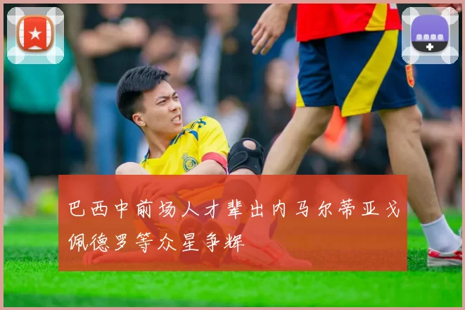 巴西中前场人才辈出内马尔蒂亚戈佩德罗等众星争辉