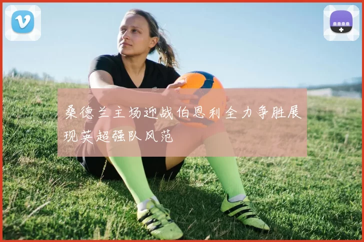 桑德兰主场迎战伯恩利全力争胜展现英超强队风范