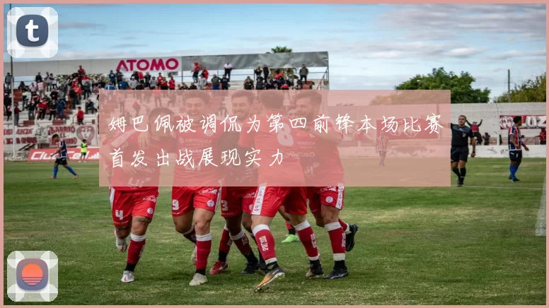 姆巴佩被调侃为第四前锋本场比赛首发出战展现实力